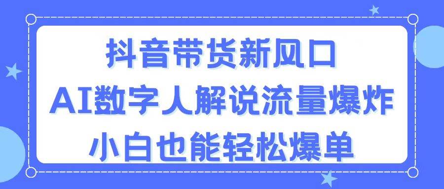 抖音带货新风口，AI数字人解说，流量爆炸，小白也能轻松爆单网赚项目-副业赚钱-互联网创业-资源整合-私域引流-黑科技软件-引流软件哲客网创