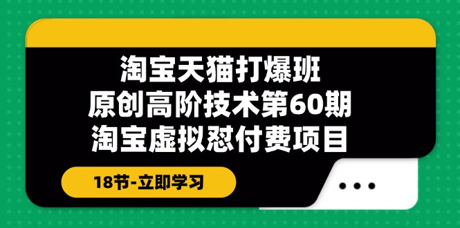 淘宝天猫原创高阶技术打爆班【第60期】淘宝虚拟怼付费项目（18节）网赚项目-副业赚钱-互联网创业-资源整合-私域引流-黑科技软件-引流软件哲客网创