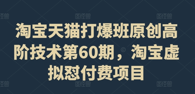 淘宝天猫打爆班原创高阶技术第60期，淘宝虚拟怼付费项目网赚项目-副业赚钱-互联网创业-资源整合-私域引流-黑科技软件-引流软件哲客网创