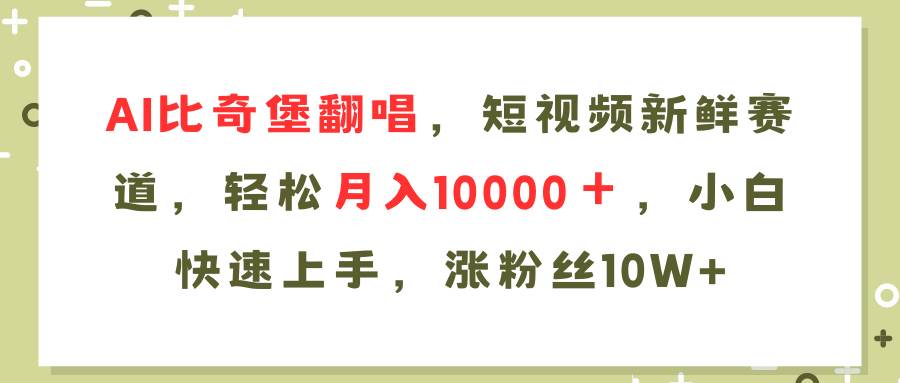 AI比奇堡翻唱歌曲，短视频新鲜赛道，轻松月入10000＋，小白快速上手，…网赚项目-副业赚钱-互联网创业-资源整合-私域引流-黑科技软件-引流软件哲客网创