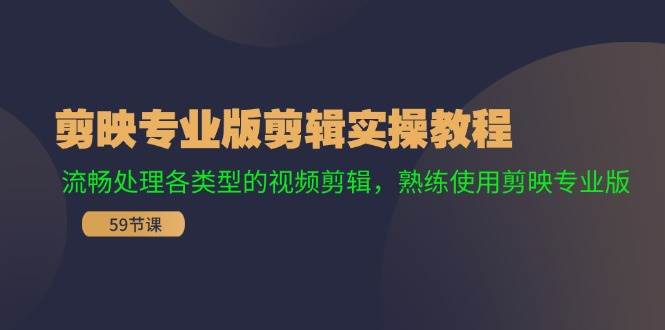 剪映专业版剪辑实操教程：流畅处理各类型的视频剪辑，熟练使用剪映专业版网赚项目-副业赚钱-互联网创业-资源整合-私域引流-黑科技软件-引流软件哲客网创