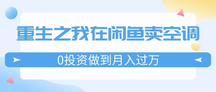 重生之我在闲鱼卖空调，0投资做到月入过万，迎娶白富美，走上人生巅峰网赚项目-副业赚钱-互联网创业-资源整合-私域引流-黑科技软件-引流软件哲客网创