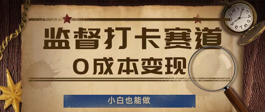 监督打卡赛道，0成本变现，小白也可以做网赚项目-副业赚钱-互联网创业-资源整合-私域引流-黑科技软件-引流软件哲客网创