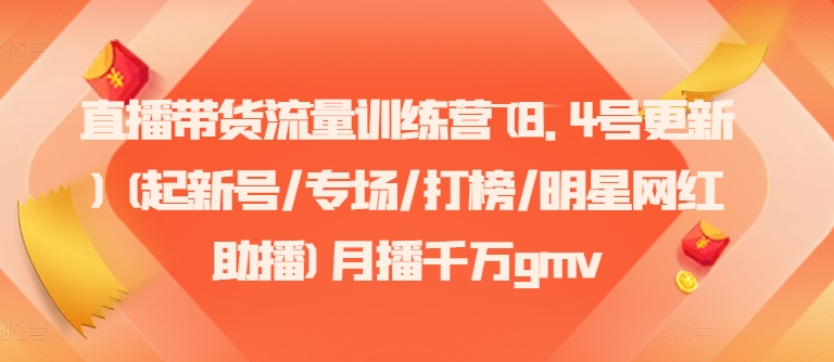 直播带货流量训练营(8.4号更新)(起新号/专场/打榜/明星网红助播)月播千万gmv网赚项目-副业赚钱-互联网创业-资源整合-私域引流-黑科技软件-引流软件哲客网创