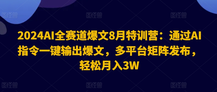 2024AI全赛道爆文8月特训营：通过AI指令一键输出爆文，多平台矩阵发布，轻松月入3W网赚项目-副业赚钱-互联网创业-资源整合-私域引流-黑科技软件-引流软件哲客网创