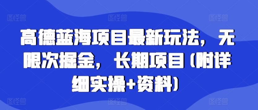 高德蓝海项目最新玩法，无限次掘金，长期项目(附详细实操+资料)网赚项目-副业赚钱-互联网创业-资源整合-私域引流-黑科技软件-引流软件哲客网创