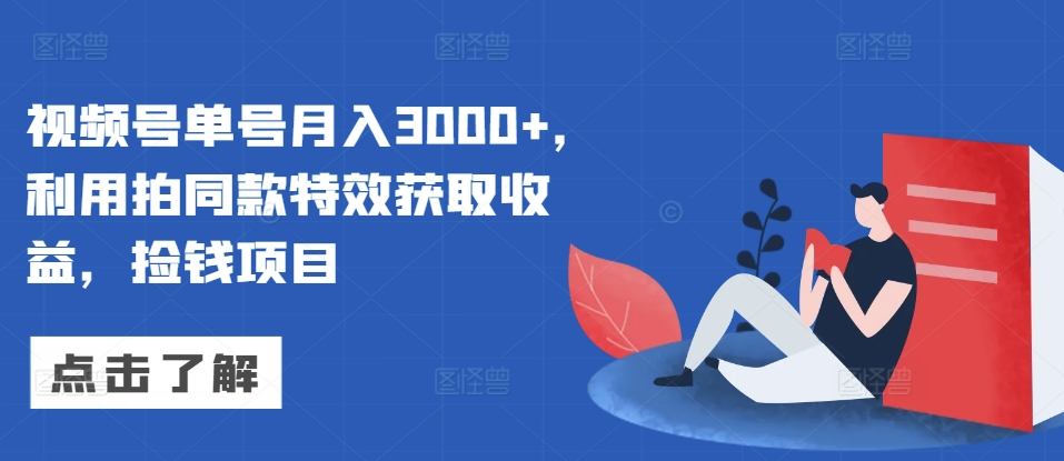 视频号单号月入3000+，利用拍同款特效获取收益，捡钱项目网赚项目-副业赚钱-互联网创业-资源整合-私域引流-黑科技软件-引流软件哲客网创