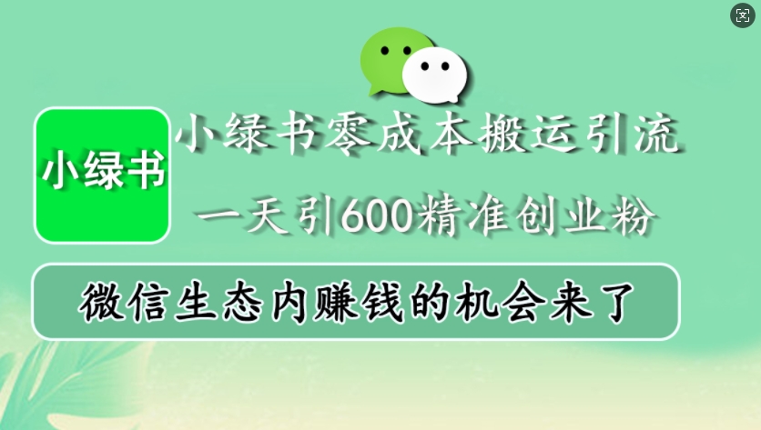 小绿书零成本搬运引流，一天引600精准创业粉，微信生态内赚钱的机会来了网赚项目-副业赚钱-互联网创业-资源整合-私域引流-黑科技软件-引流软件哲客网创