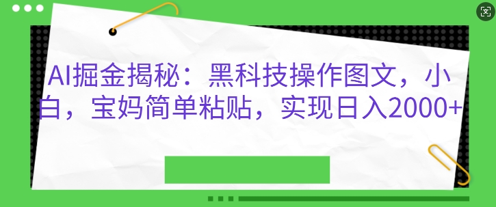 AI掘金揭秘：黑科技操作图文，小白宝妈简单粘贴，实现日入几张网赚项目-副业赚钱-互联网创业-资源整合-私域引流-黑科技软件-引流软件哲客网创