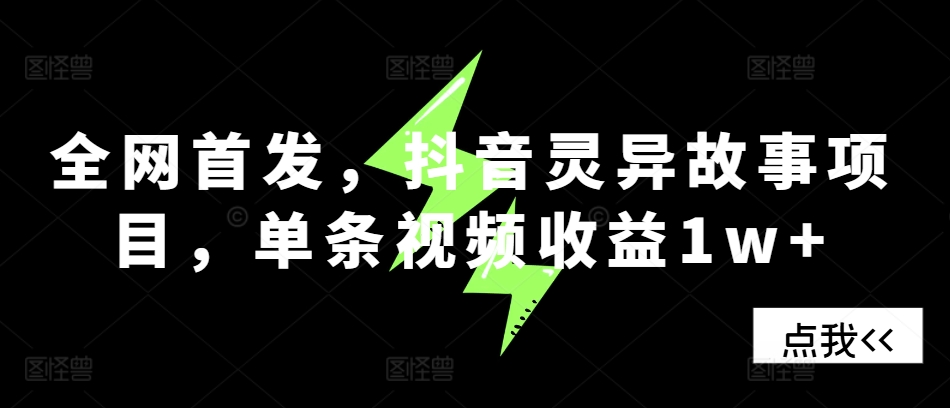 全网首发，抖音灵异故事项目，单条视频收益1w+网赚项目-副业赚钱-互联网创业-资源整合-私域引流-黑科技软件-引流软件哲客网创