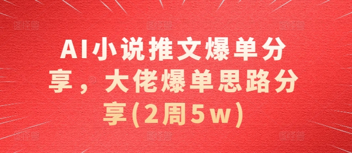 AI小说推文爆单分享，大佬爆单思路分享(2周5w)网赚项目-副业赚钱-互联网创业-资源整合-私域引流-黑科技软件-引流软件哲客网创