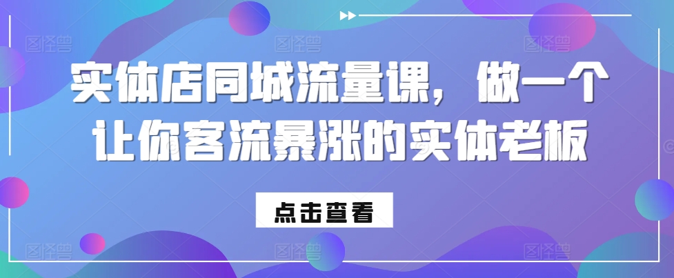 实体店同城流量课，做一个让你客流暴涨的实体老板网赚项目-副业赚钱-互联网创业-资源整合-私域引流-黑科技软件-引流软件哲客网创