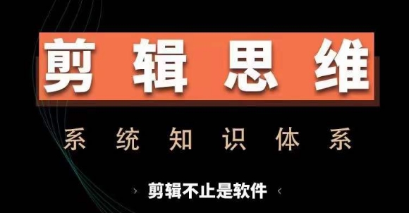 剪辑思维系统课，从软件到思维，系统学习实操进阶，从讲故事到剪辑技巧全覆盖网赚项目-副业赚钱-互联网创业-资源整合-私域引流-黑科技软件-引流软件哲客网创