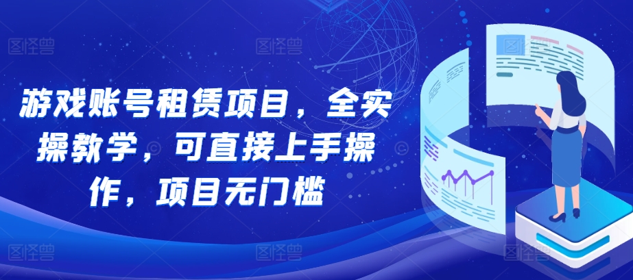 游戏账号租赁项目，全实操教学，可直接上手操作，项目无门槛网赚项目-副业赚钱-互联网创业-资源整合-私域引流-黑科技软件-引流软件哲客网创