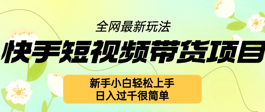 快手短视频带货项目最新玩法，新手小白轻松上手，日入几张很简单【揭秘】网赚项目-副业赚钱-互联网创业-资源整合-私域引流-黑科技软件-引流软件哲客网创