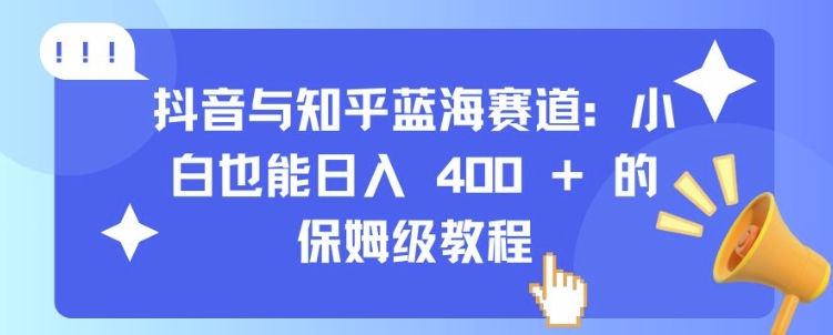 抖音与知乎蓝海赛道：小白也能日入 4张 的保姆级教程网赚项目-副业赚钱-互联网创业-资源整合-私域引流-黑科技软件-引流软件哲客网创