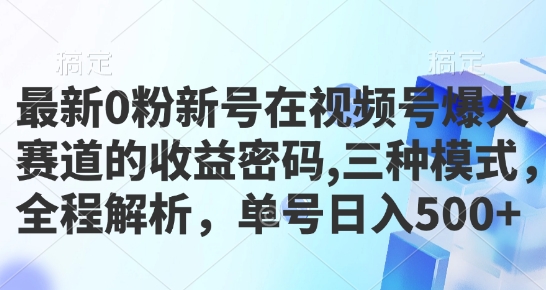 最新0粉新号在视频号爆火赛道的收益密码，三种模式，全程解析，单号日入5张网赚项目-副业赚钱-互联网创业-资源整合-私域引流-黑科技软件-引流软件哲客网创