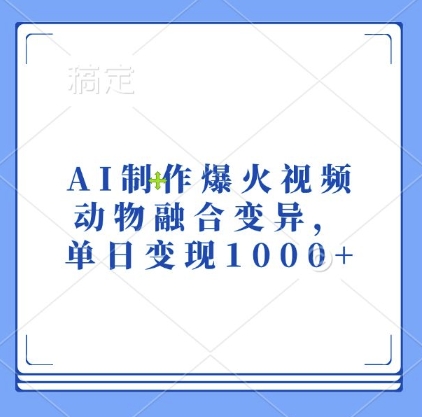 AI制作爆火视频，动物融合变异，单日变现1k网赚项目-副业赚钱-互联网创业-资源整合-私域引流-黑科技软件-引流软件哲客网创