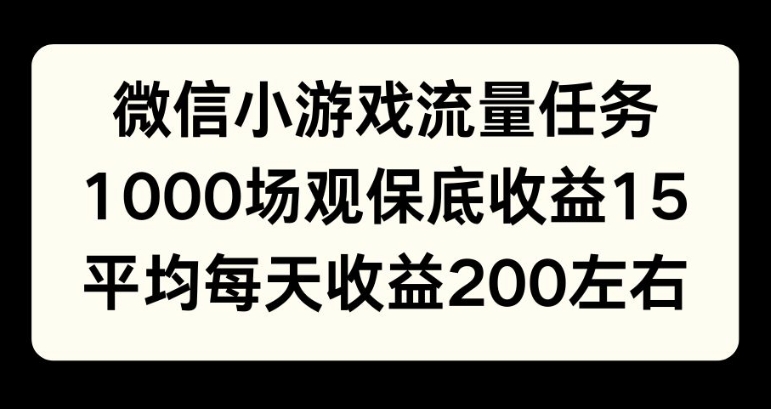 微信小游戏流量任务，1000场观保底15元收益， 平均每天收益214元网赚项目-副业赚钱-互联网创业-资源整合-私域引流-黑科技软件-引流软件哲客网创