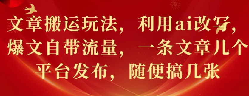 文章搬运玩法，利用ai改写，爆文自带流量，一条文章几个平台发布，随便搞几张网赚项目-副业赚钱-互联网创业-资源整合-私域引流-黑科技软件-引流软件哲客网创