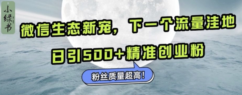 微信生态新宠小绿书：下一个流量洼地，日引500+精准创业粉，粉丝质量超高网赚项目-副业赚钱-互联网创业-资源整合-私域引流-黑科技软件-引流软件哲客网创